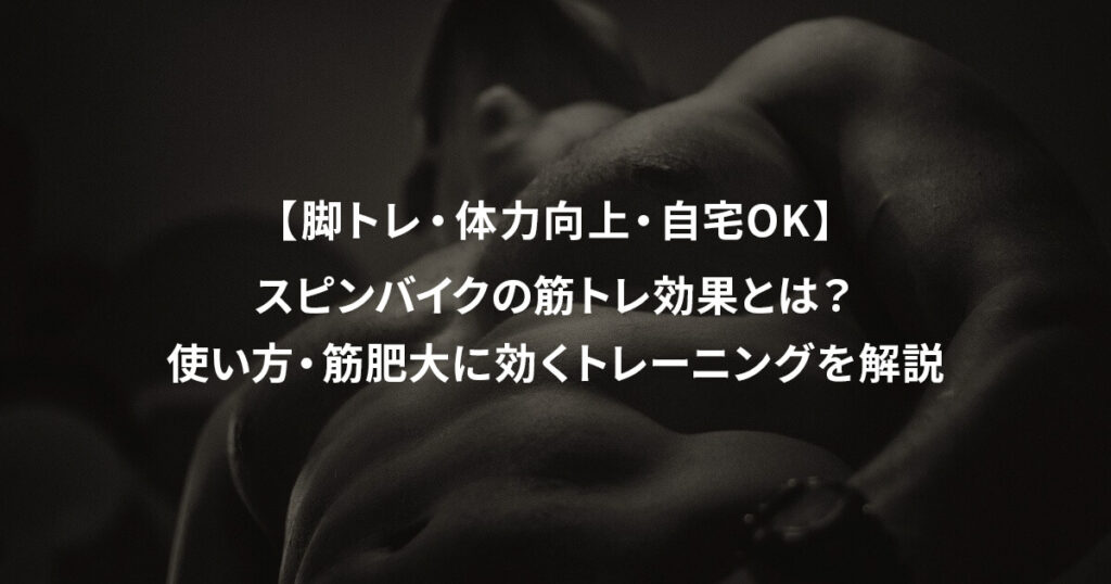 【脚トレ・体力向上・自宅OK】スピンバイクの筋トレ効果とは？使い方・筋肥大に効くトレーニングを解説