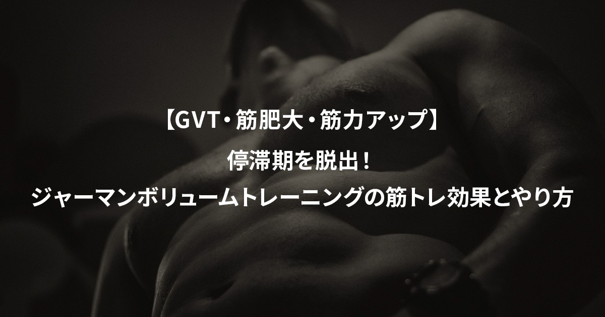 【GVT・筋肥大・筋力アップ】停滞期を脱出！ジャーマンボリュームトレーニングの筋トレ効果とやり方
