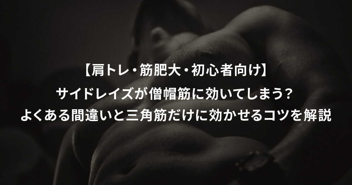 【肩トレ・筋肥大・初心者向け】サイドレイズが僧帽筋に効いてしまう？よくある間違いと三角筋だけに効かせるコツを解説